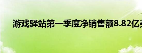 游戏驿站第一季度净销售额8.82亿美元