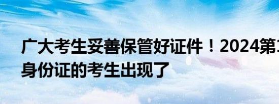 广大考生妥善保管好证件！2024第1批弄丢身份证的考生出现了