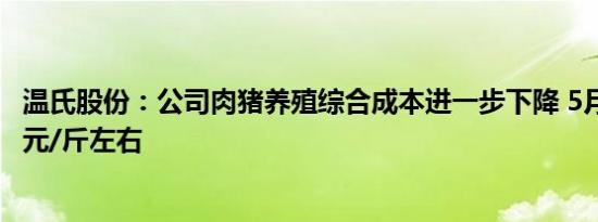 温氏股份：公司肉猪养殖综合成本进一步下降 5月份降至7.1元/斤左右