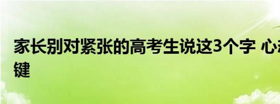 家长别对紧张的高考生说这3个字 心态调整关键