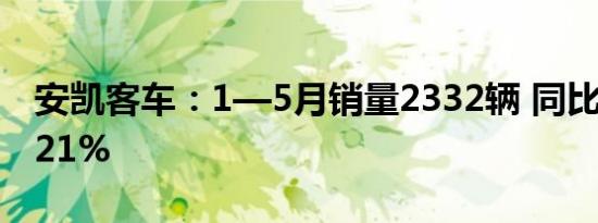 安凯客车：1—5月销量2332辆 同比增长90.21%