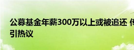 公募基金年薪300万以上或被追还 传闻不实引热议