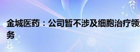 金城医药：公司暂不涉及细胞治疗领域相关业务