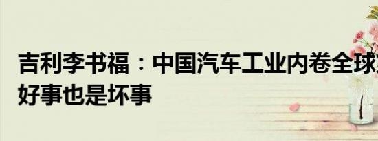 吉利李书福：中国汽车工业内卷全球第一、是好事也是坏事