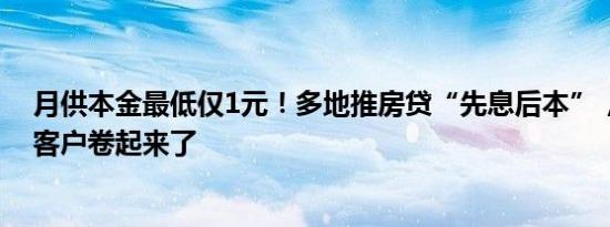 月供本金最低仅1元！多地推房贷“先息后本”，银行为抢客户卷起来了