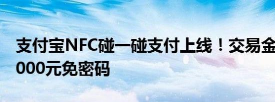 支付宝NFC碰一碰支付上线！交易金额低于1000元免密码