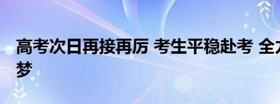 高考次日再接再厉 考生平稳赴考 全力以赴追梦