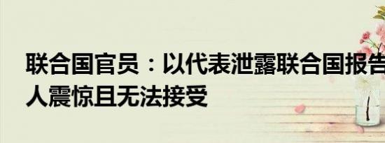 联合国官员：以代表泄露联合国报告内容 令人震惊且无法接受