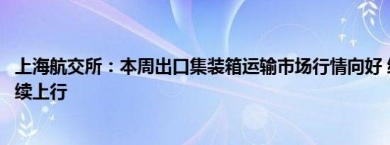 上海航交所：本周出口集装箱运输市场行情向好 综合指数继续上行