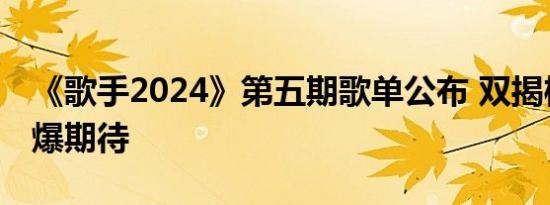 《歌手2024》第五期歌单公布 双揭榜歌手引爆期待