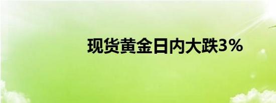 现货黄金日内大跌3%