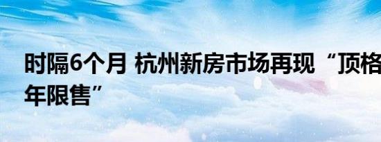 时隔6个月 杭州新房市场再现“顶格社保和5年限售”