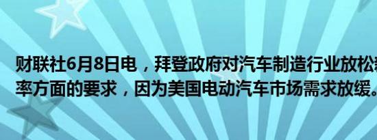 财联社6月8日电，拜登政府对汽车制造行业放松新车燃油效率方面的要求，因为美国电动汽车市场需求放缓。