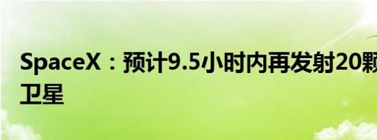 SpaceX：预计9.5小时内再发射20颗“星链”卫星
