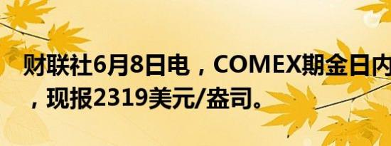 财联社6月8日电，COMEX期金日内大跌3%，现报2319美元/盎司。