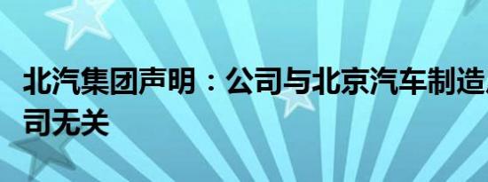 北汽集团声明：公司与北京汽车制造厂有限公司无关