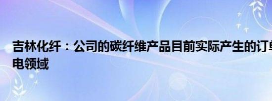 吉林化纤：公司的碳纤维产品目前实际产生的订单主要在风电领域