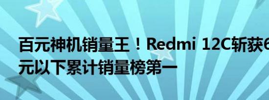 百元神机销量王！Redmi 12C斩获618 500元以下累计销量榜第一