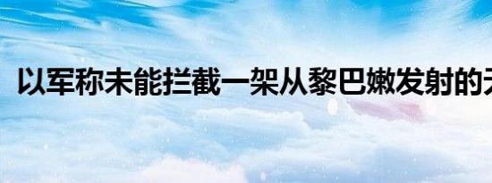 以军称未能拦截一架从黎巴嫩发射的无人机