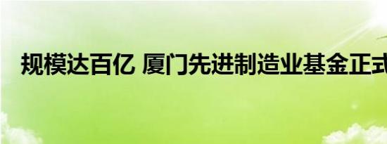 规模达百亿 厦门先进制造业基金正式设立