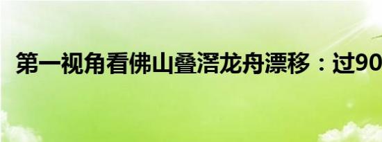 第一视角看佛山叠滘龙舟漂移：过90度L弯