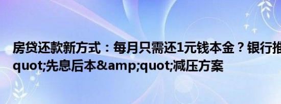 房贷还款新方式：每月只需还1元钱本金？银行推出&quot;先息后本&quot;减压方案