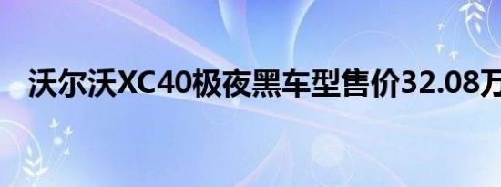 沃尔沃XC40极夜黑车型售价32.08万元起