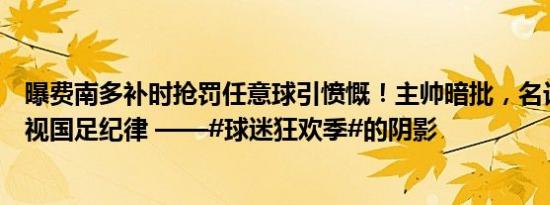 曝费南多补时抢罚任意球引愤慨！主帅暗批，名记怒斥：无视国足纪律 ——#球迷狂欢季#的阴影