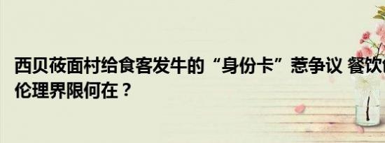 西贝莜面村给食客发牛的“身份卡”惹争议 餐饮创新与情感伦理界限何在？