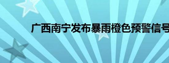 广西南宁发布暴雨橙色预警信号