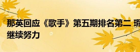 那英回应《歌手》第五期排名第二 瑕疵难免，继续努力