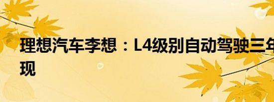 理想汽车李想：L4级别自动驾驶三年内可实现