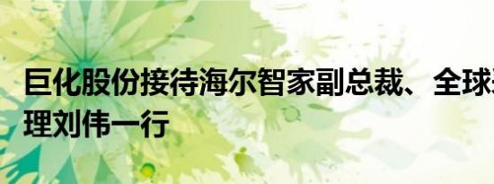 巨化股份接待海尔智家副总裁、全球采购总经理刘伟一行