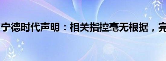 宁德时代声明：相关指控毫无根据，完全虚假