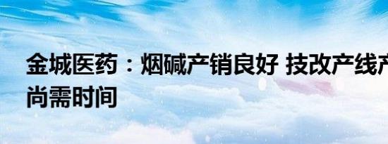 金城医药：烟碱产销良好 技改产线产能爬升尚需时间