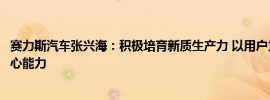 赛力斯汽车张兴海：积极培育新质生产力 以用户为根夯实核心能力