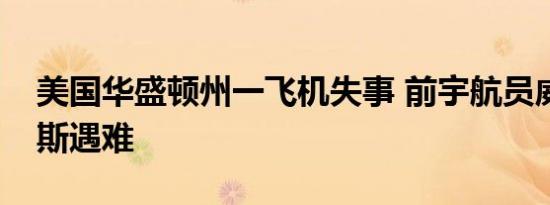 美国华盛顿州一飞机失事 前宇航员威廉安德斯遇难