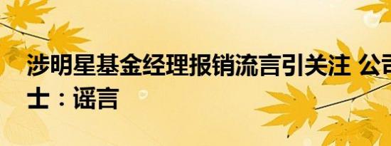 涉明星基金经理报销流言引关注 公司内部人士：谣言