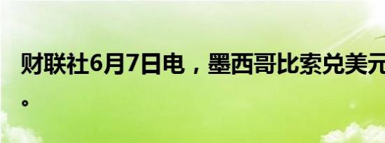 财联社6月7日电，墨西哥比索兑美元下跌2%。