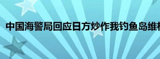 中国海警局回应日方炒作我钓鱼岛维权巡航