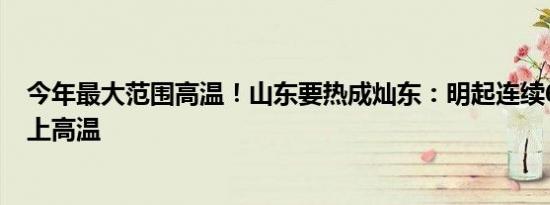 今年最大范围高温！山东要热成灿东：明起连续6天37℃以上高温