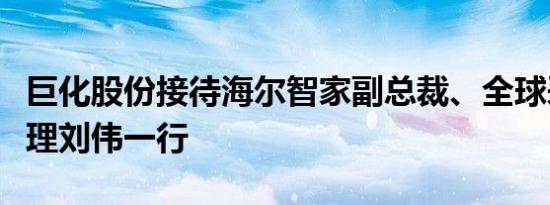 巨化股份接待海尔智家副总裁、全球采购总经理刘伟一行