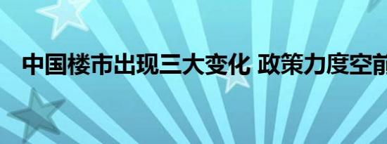 中国楼市出现三大变化 政策力度空前增强