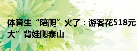 体育生“陪爬”火了：游客花518元，雇“男大”背娃爬泰山