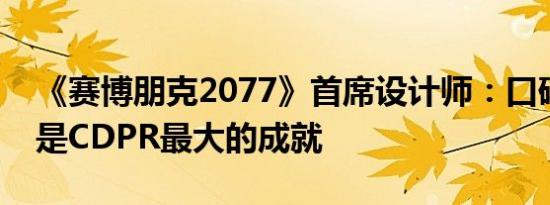 《赛博朋克2077》首席设计师：口碑的逆转是CDPR最大的成就