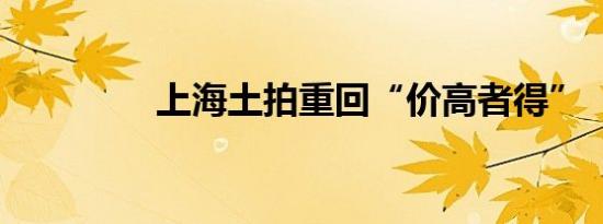 上海土拍重回“价高者得”