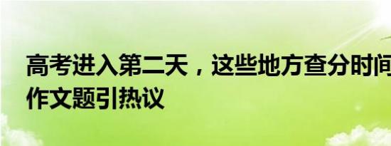 高考进入第二天，这些地方查分时间已公布 作文题引热议