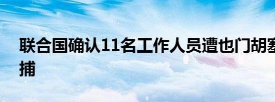 联合国确认11名工作人员遭也门胡塞武装逮捕