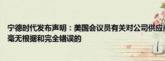 宁德时代发布声明：美国会议员有关对公司供应商的指责是毫无根据和完全错误的