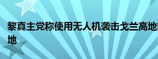 黎真主党称使用无人机袭击戈兰高地的以军基地